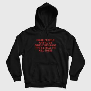 Some People Are Alive Simply Because It’s Illegal To Kill Them Hoodie