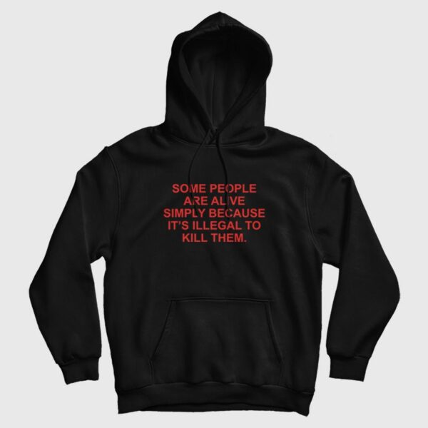 Some People Are Alive Simply Because It’s Illegal To Kill Them Hoodie