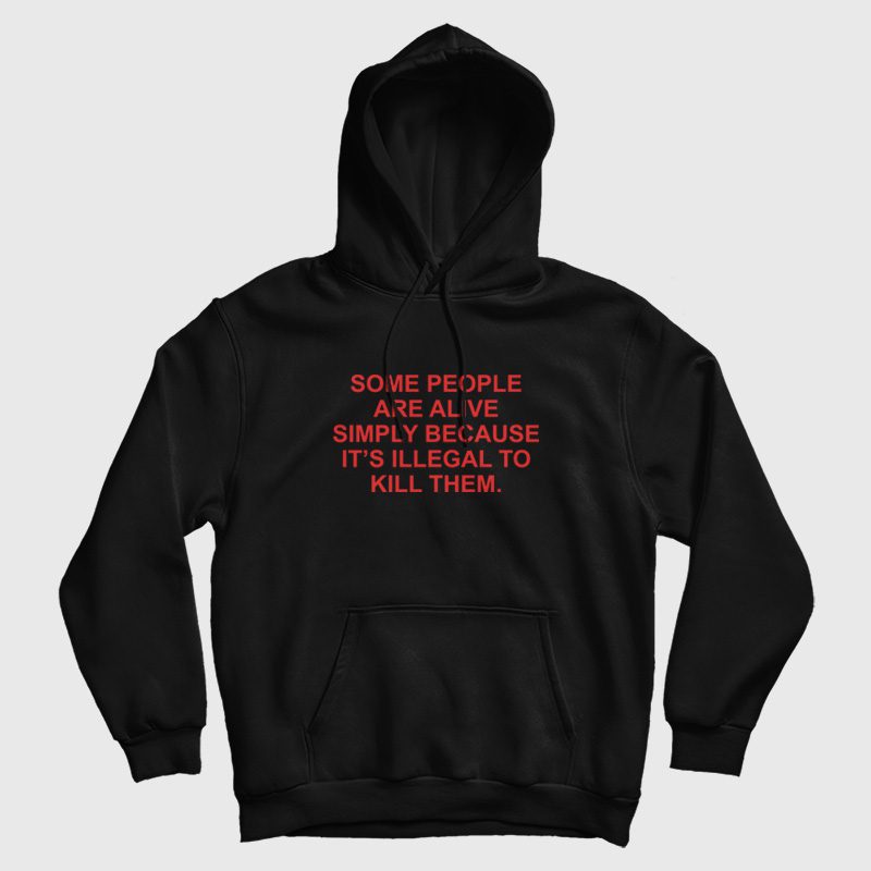 Some People Are Alive Simply Because It's Illegal To Kill Them Hoodie Some People Are Alive Simply Because It's Illegal To Kill Them Hoodie