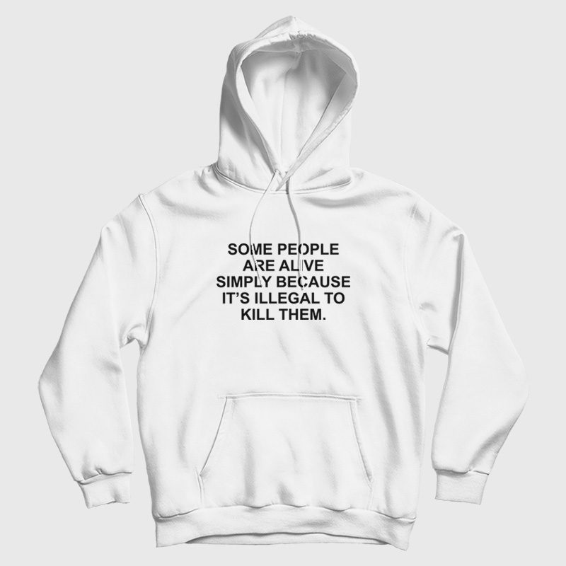 Some People Are Alive Simply Because It's Illegal To Kill Them Hoodie Some People Are Alive Simply Because It's Illegal To Kill Them Hoodie