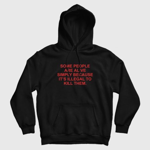 Some People Are Alive Simply Because It's Illegal To Kill Them Hoodie Some People Are Alive Simply Because It's Illegal To Kill Them Hoodie