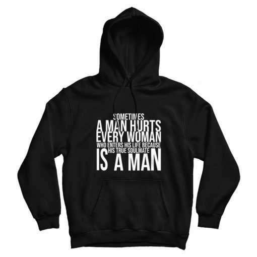 Sometimes A Man Hurts Every Woman Who Enters His Life Because His True Soulmate Is A Man Hoodie Sometimes A Man Hurts Every Woman Who Enters His Life Because His True Soulmate Is A Man Hoodie