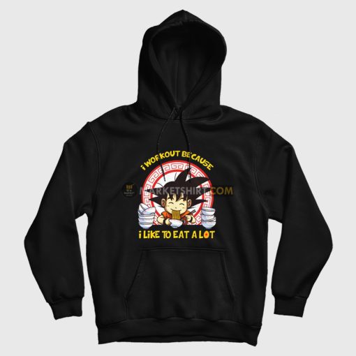 Son Goku I Workout Because I Like To Eat A Lot Hoodie Dragon Ball Son Goku I Workout Because I Like To Eat A Lot Hoodie Dragon Ball