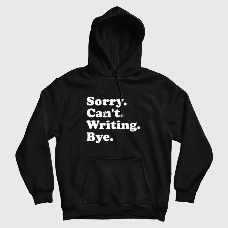 Sorry Can't Writing Bye Hoodie Sorry Can't Writing Bye Hoodie
