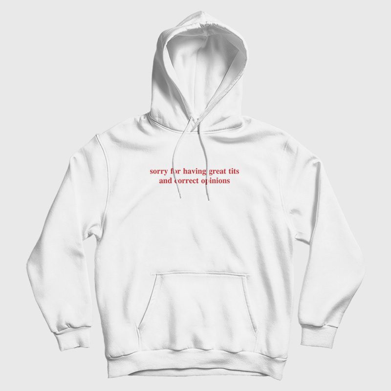 Sorry For Having Great Tits and Correct Opinions Hoodie Sorry For Having Great Tits and Correct Opinions Hoodie
