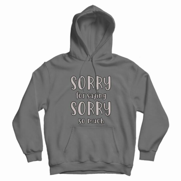 Sorry For Saying Sorry So Much Hoodie