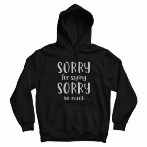 Sorry For Saying Sorry So Much Hoodie 4