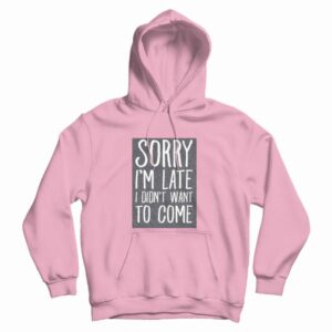 Sorry Im Late I Didnt Want To Come Hoodie 3