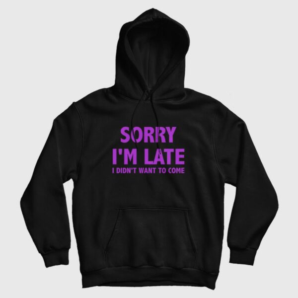 Sorry I’m Late I Didn’t Want To Come Hoodie Classic