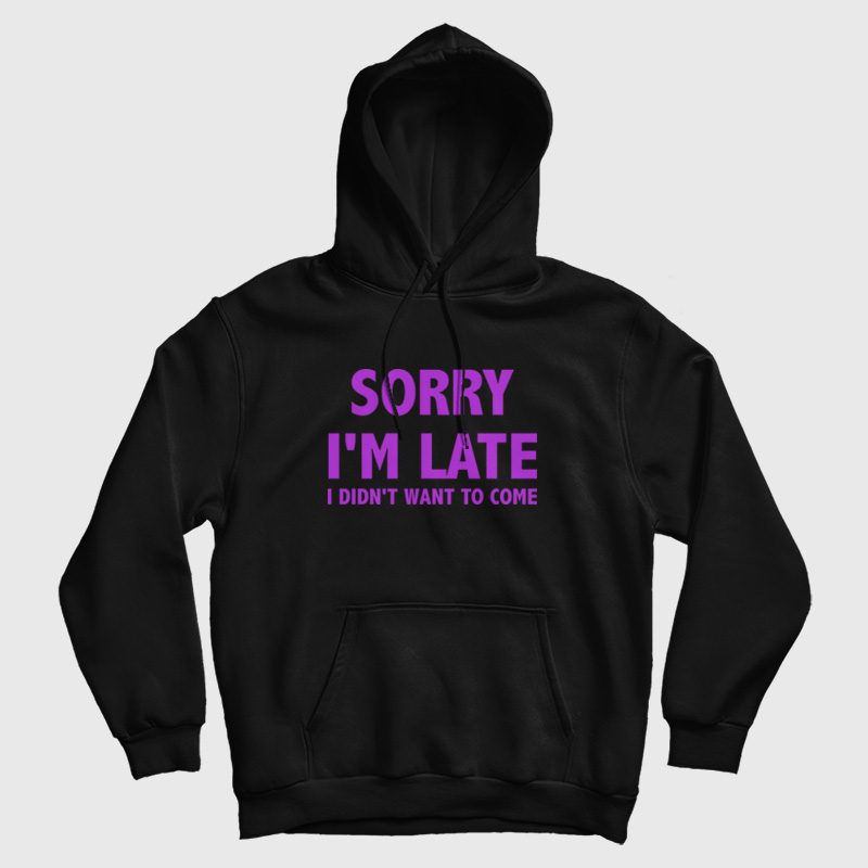 Sorry I'm Late I Didn't Want To Come Hoodie Classic Sorry I'm Late I Didn't Want To Come Hoodie Classic