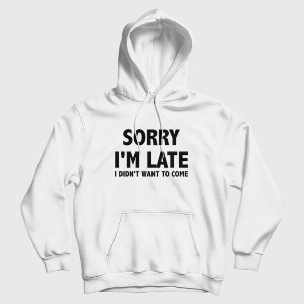 Sorry I’m Late I Didn’t Want To Come Hoodie Classic