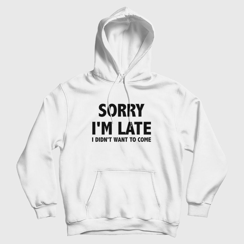 Sorry I'm Late I Didn't Want To Come Hoodie Classic Sorry I'm Late I Didn't Want To Come Hoodie Classic