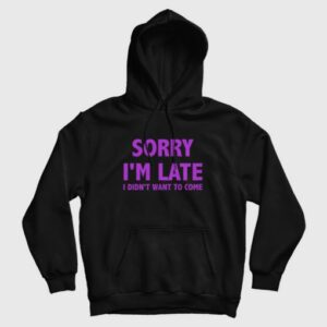 Sorry Im Late I Didnt Want To Come Hoodie Classic 3