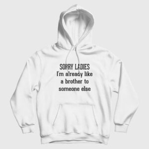 Sorry Ladies I’m Already Like A Brother To Someone Else Hoodie