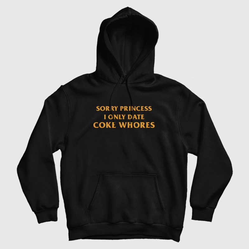 Sorry Princess I Only Date Coke Whores Hoodie Sorry Princess I Only Date Coke Whores Hoodie