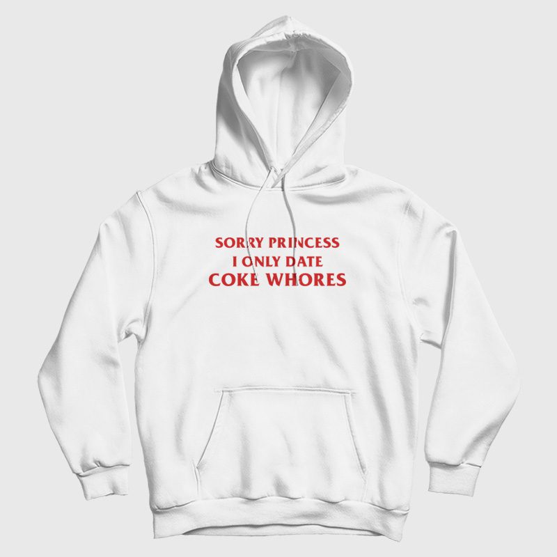 Sorry Princess I Only Date Coke Whores Hoodie Sorry Princess I Only Date Coke Whores Hoodie