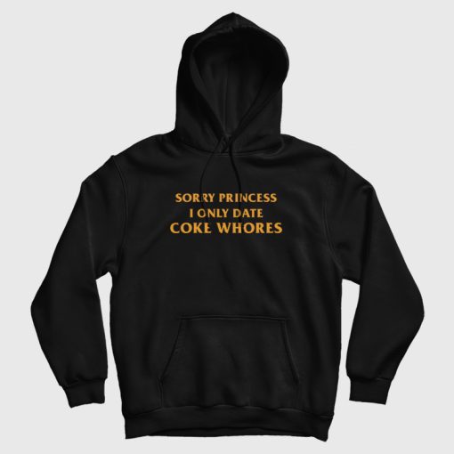 Sorry Princess I Only Date Coke Whores Hoodie Sorry Princess I Only Date Coke Whores Hoodie