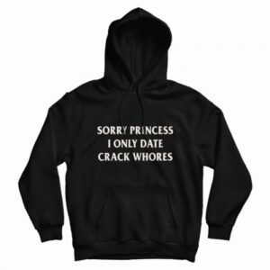 Sorry Princess I Only Date Crack Whores Hoodie