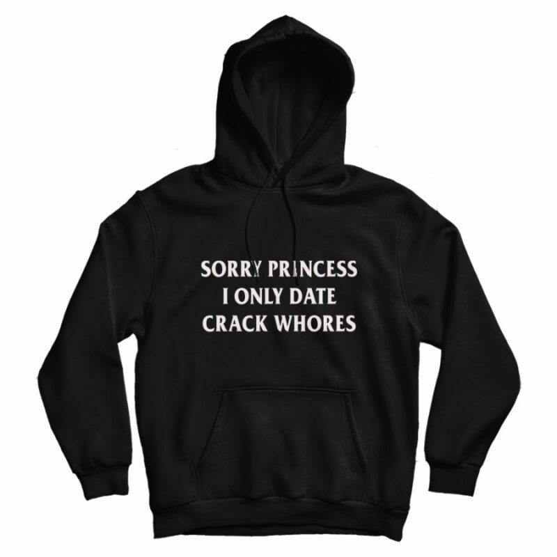 Sorry Princess I Only Date Crack Whores Hoodie Sorry Princess I Only Date Crack Whores Hoodie
