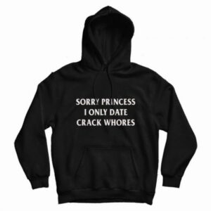 Sorry Princess I Only Date Crack Whores Hoodie