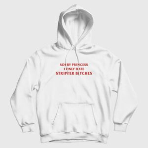 Sorry Princess I Only Date Stripper Bitches Hoodie 2