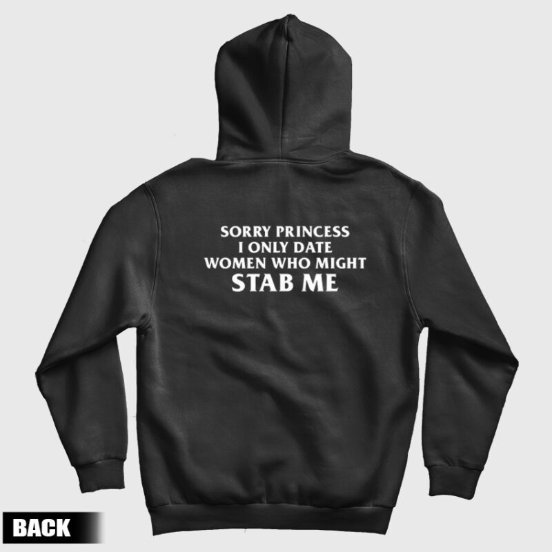 Sorry Princess I Only Date Women Who Might Stab Me Back Hoodie Sorry Princess I Only Date Women Who Might Stab Me Back Hoodie