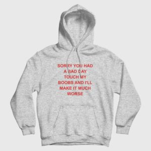 Sorry You Had A Bad Day Touch My Boobs and I’ll Make It Much Worse Hoodie
