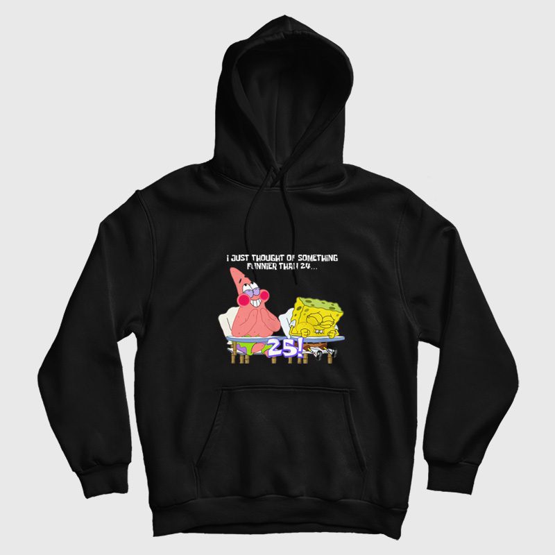 Spongebob and Patrick I Thought Of Something Funnier Than 24 Hoodie Spongebob and Patrick I Thought Of Something Funnier Than 24 Hoodie