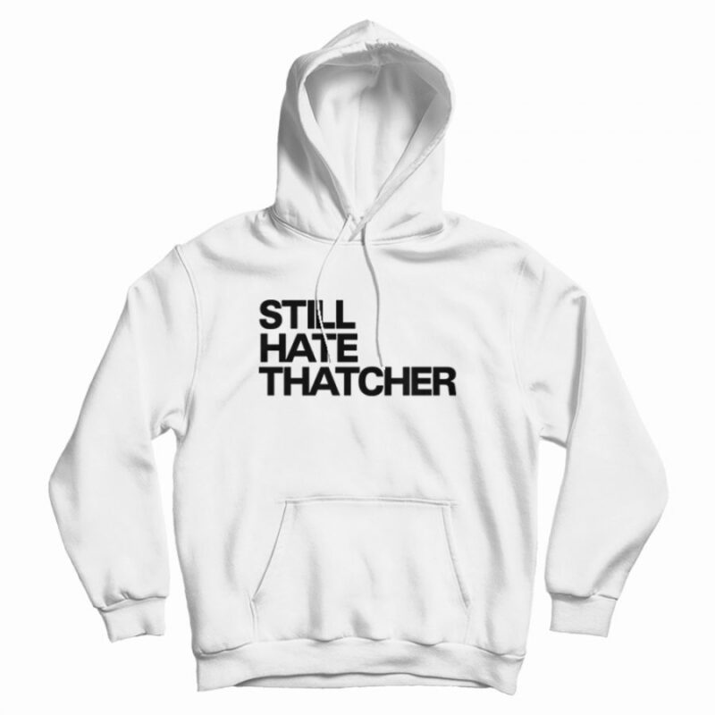 Still Hate Thatcher Hoodie Still Hate Thatcher Hoodie