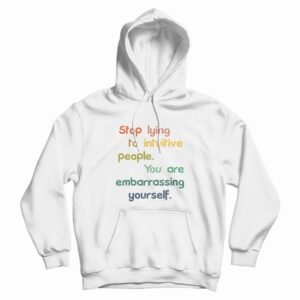 Stop Lying To Intuitive People You Are Embarrassing Yourself Hoodie
