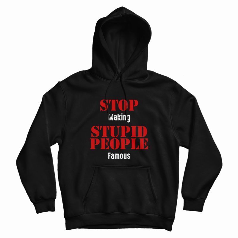 Stop Making Stupid People Famous Statement Hoodie Stop Making Stupid People Famous Statement Hoodie