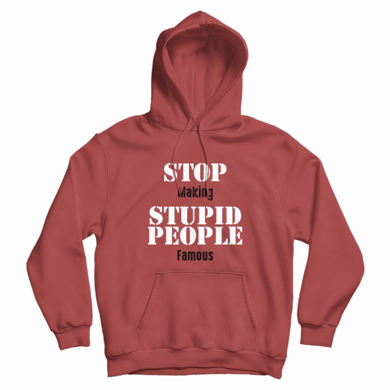 Stop Making Stupid People Famous Statement Hoodie Stop Making Stupid People Famous Statement Hoodie
