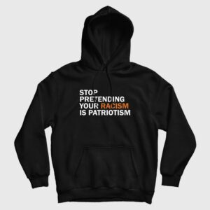 Stop Pretending Your Racism Is Patriotism Hoodie