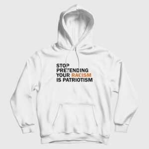 Stop Pretending Your Racism Is Patriotism Hoodie
