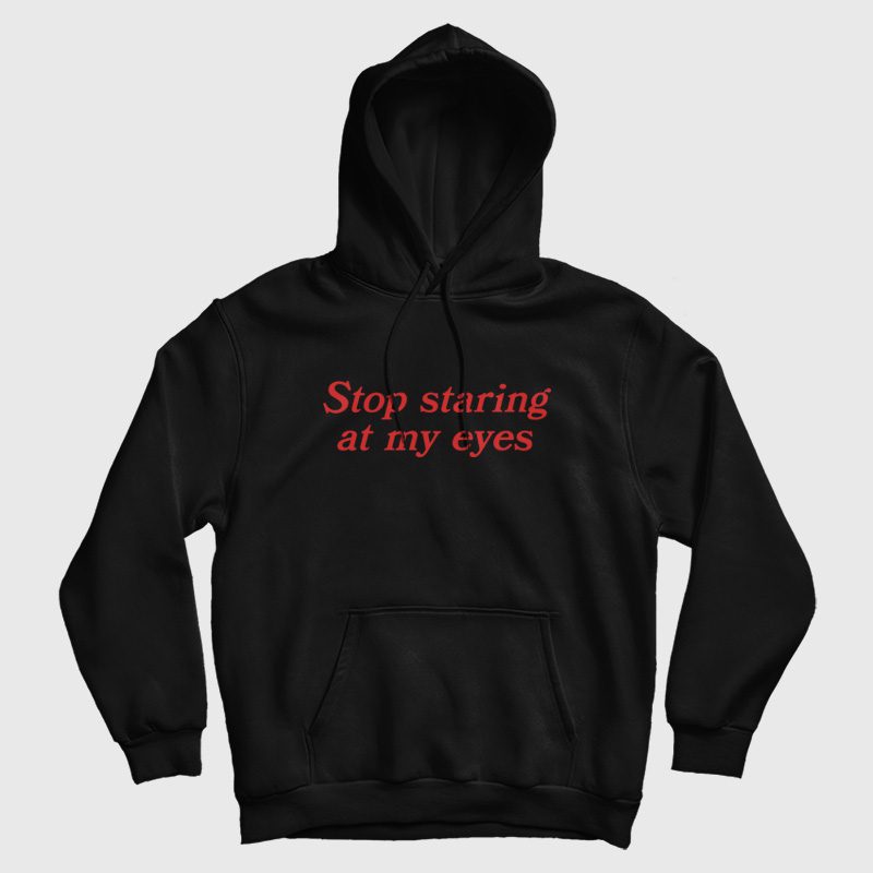 Stop Staring At My Eyes Hoodie Stop Staring At My Eyes Hoodie
