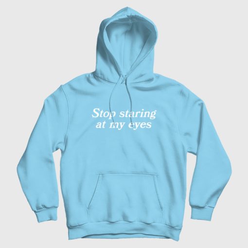 Stop Staring At My Eyes Hoodie Stop Staring At My Eyes Hoodie