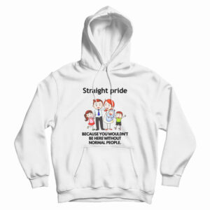 Straight Pride Because You Wouldn’t Be Here Without Normal People Hoodie