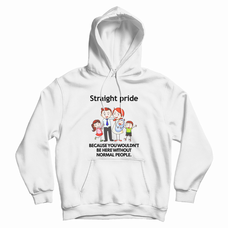 Straight Pride Because You Wouldn't Be Here Without Normal People Hoodie Straight Pride Because You Wouldn't Be Here Without Normal People Hoodie