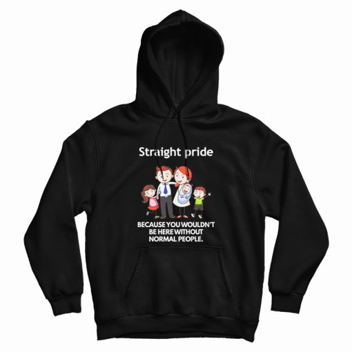 Straight Pride Because You Wouldn't Be Here Without Normal People Hoodie Straight Pride Because You Wouldn't Be Here Without Normal People Hoodie