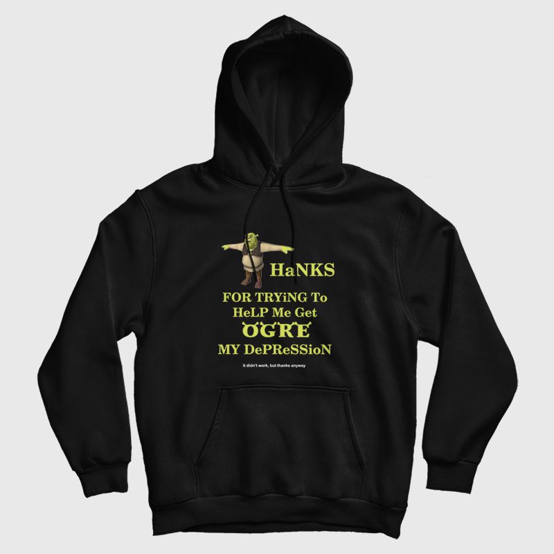 Thanks For Trying To Help Me Get Ogre My Depression It Didn't Work But Thanks Anyway Hoodie Thanks For Trying To Help Me Get Ogre My Depression It Didn't Work But Thanks Anyway Hoodie