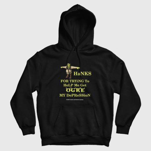 Thanks For Trying To Help Me Get Ogre My Depression It Didn't Work But Thanks Anyway Hoodie Thanks For Trying To Help Me Get Ogre My Depression It Didn't Work But Thanks Anyway Hoodie