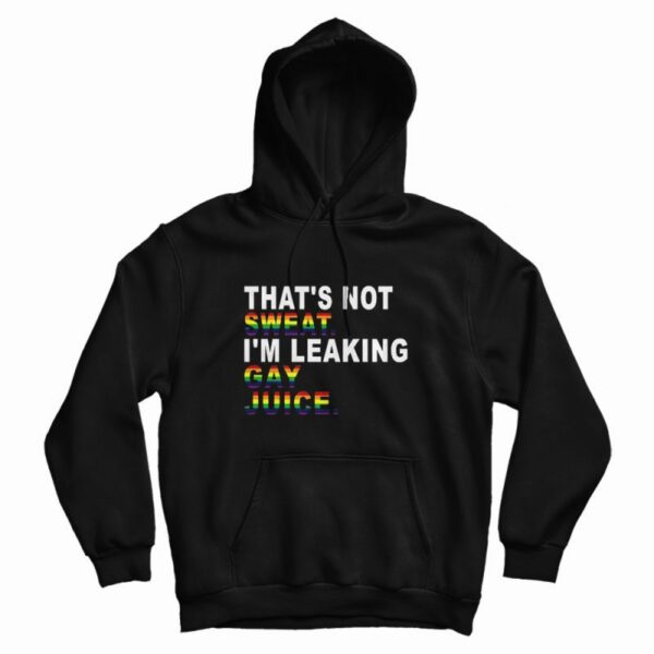 That’s Not Sweat I’m Leaking Gay Juice Hoodie