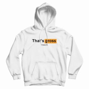 That’s Gross I Love It Hoodie