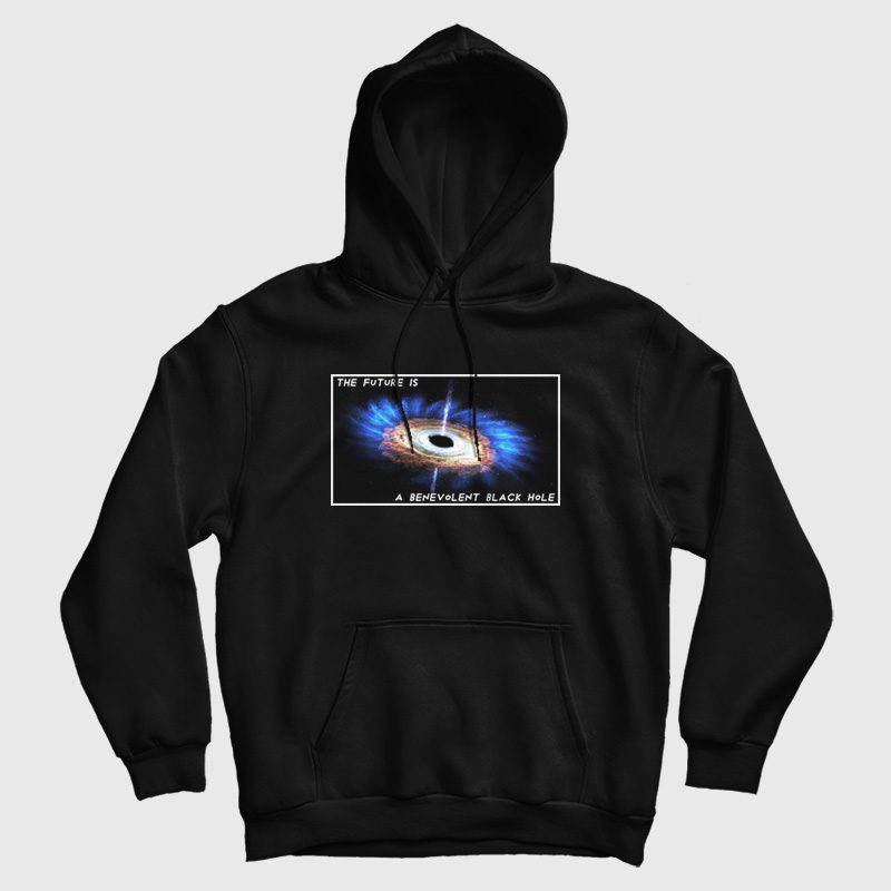 The Future Is A Benevolent Black Hole Hoodie The Future Is A Benevolent Black Hole Hoodie