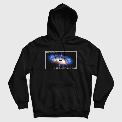 The Future Is A Benevolent Black Hole Hoodie The Future Is A Benevolent Black Hole Hoodie