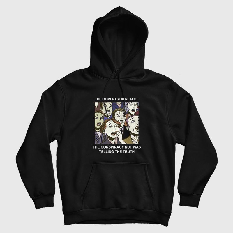 The Moment You Realize The Conspiracy Nut Was Telling The Truth Hoodie The Moment You Realize The Conspiracy Nut Was Telling The Truth Hoodie