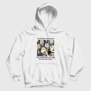 The Moment You Realize The Conspiracy Nut Was Telling The Truth Hoodie