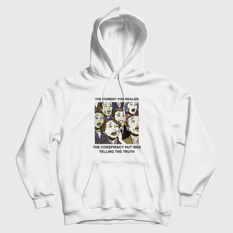 The Moment You Realize The Conspiracy Nut Was Telling The Truth Hoodie The Moment You Realize The Conspiracy Nut Was Telling The Truth Hoodie