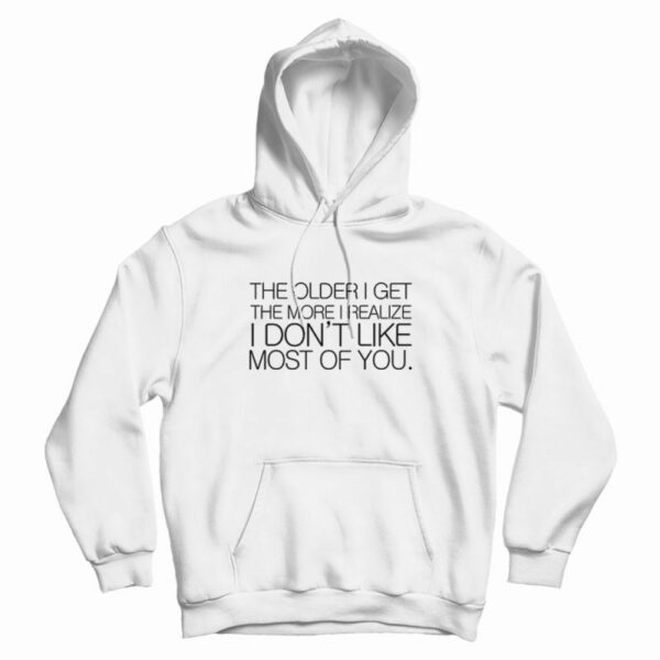 The Older I Get The More I Realize I Don’t Like Most Of You Hoodie