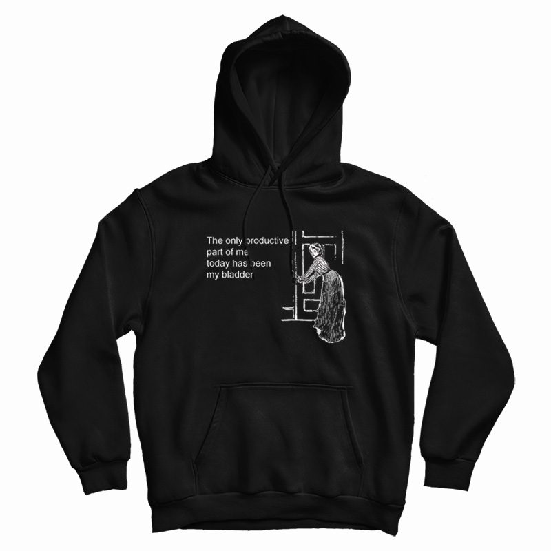 The Only Productive Part Of Me Today Has Been My Bladder Hoodie The Only Productive Part Of Me Today Has Been My Bladder Hoodie